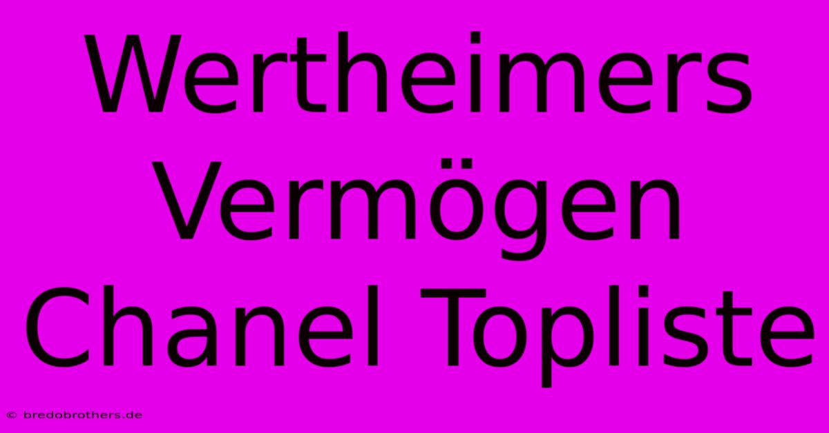 Wertheimers Vermögen Chanel Topliste