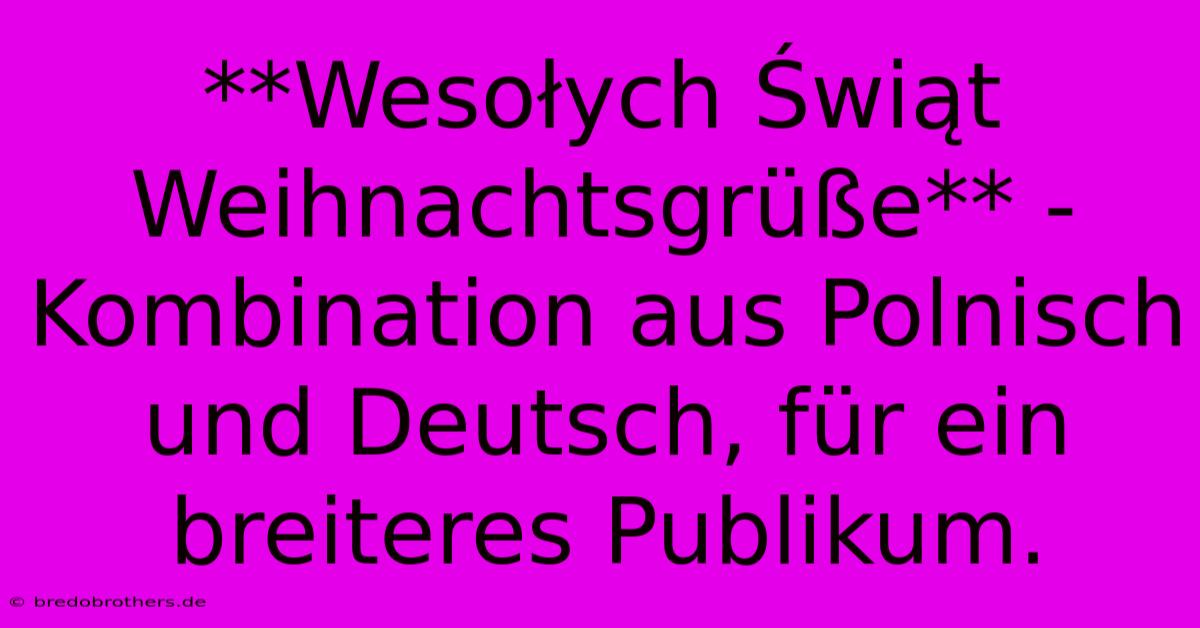 **Wesołych Świąt Weihnachtsgrüße** -  Kombination Aus Polnisch Und Deutsch, Für Ein Breiteres Publikum.