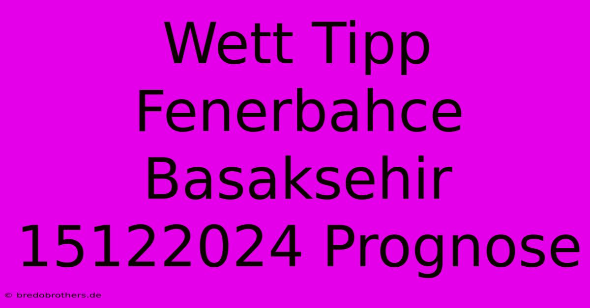 Wett Tipp Fenerbahce Basaksehir 15122024 Prognose