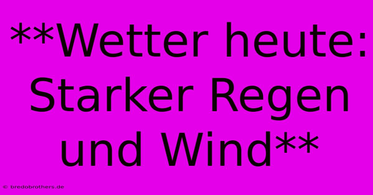 **Wetter Heute: Starker Regen Und Wind**