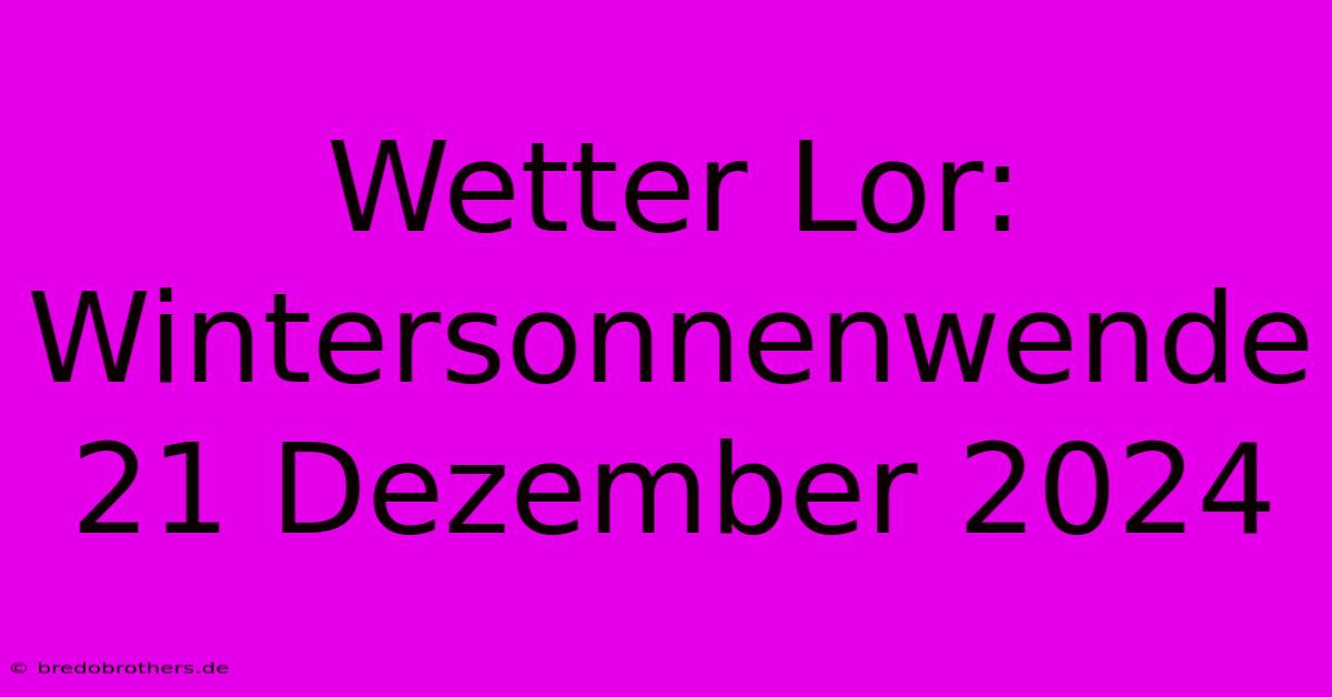 Wetter Lor: Wintersonnenwende 21 Dezember 2024