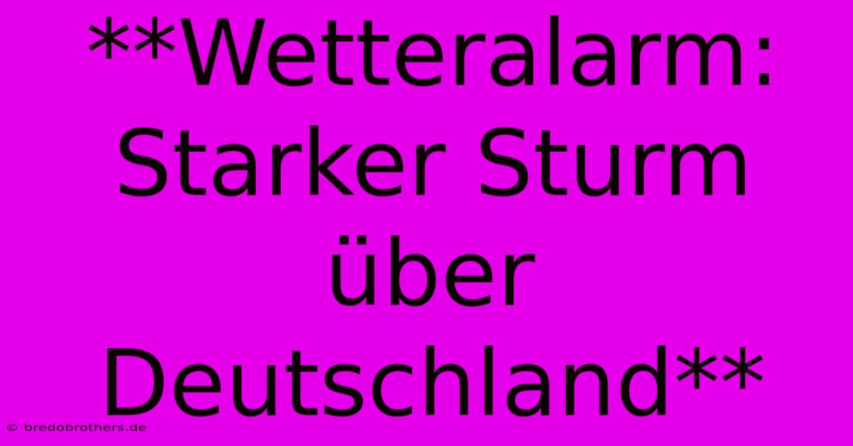 **Wetteralarm: Starker Sturm Über Deutschland**