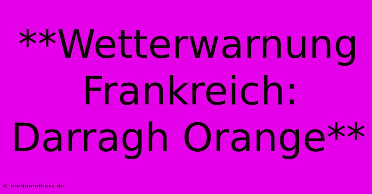 **Wetterwarnung Frankreich: Darragh Orange**