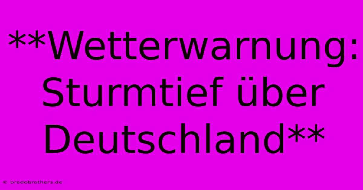 **Wetterwarnung: Sturmtief Über Deutschland**