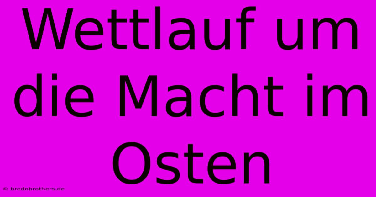 Wettlauf Um Die Macht Im Osten