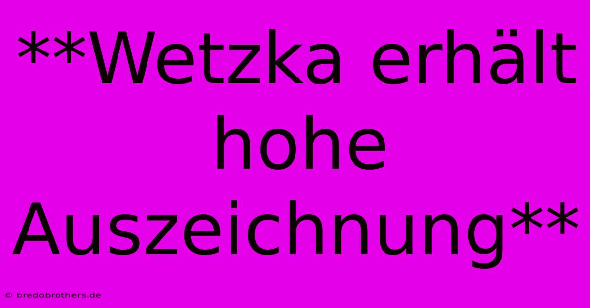 **Wetzka Erhält Hohe Auszeichnung**