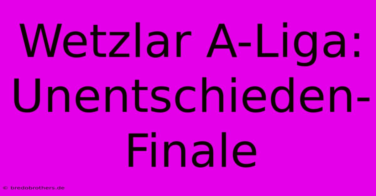 Wetzlar A-Liga: Unentschieden-Finale