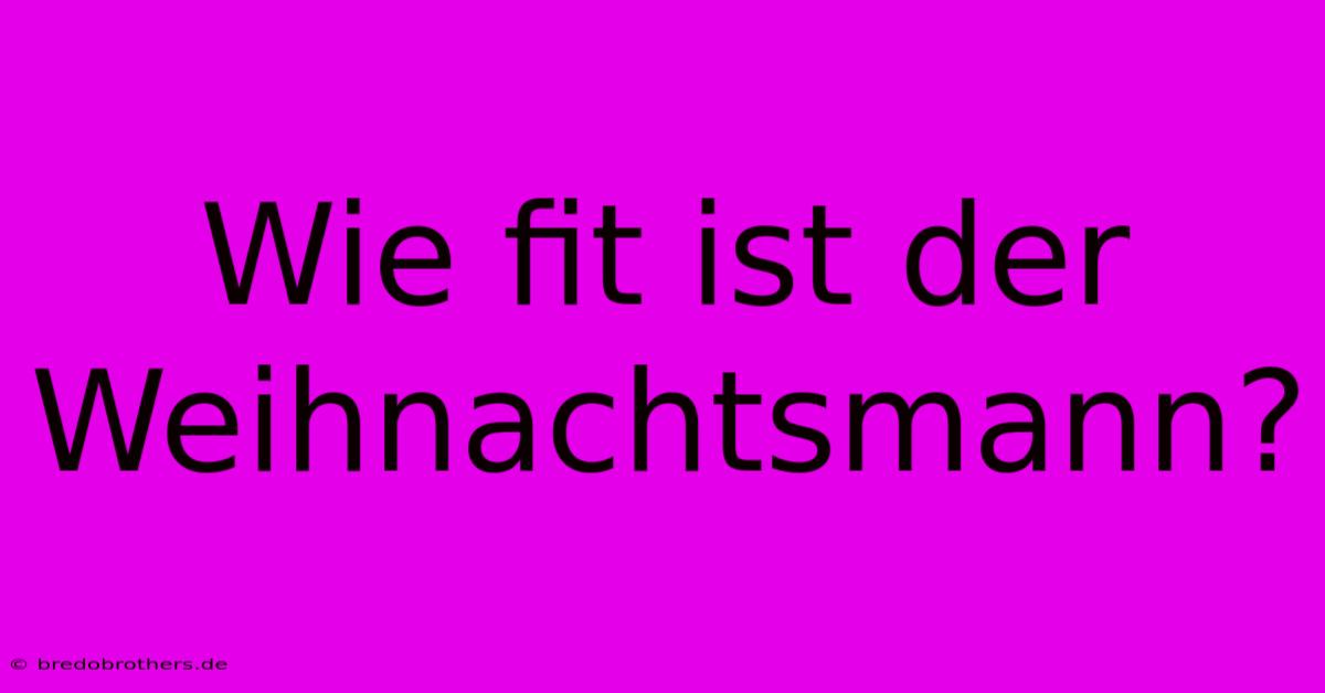 Wie Fit Ist Der Weihnachtsmann?