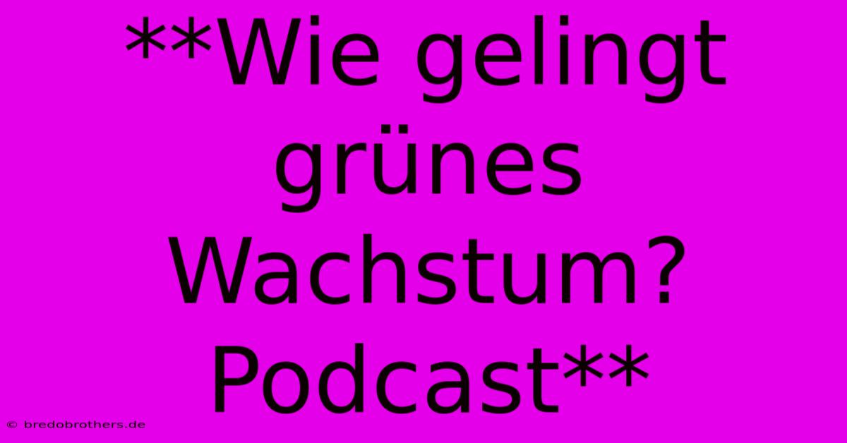 **Wie Gelingt Grünes Wachstum? Podcast**