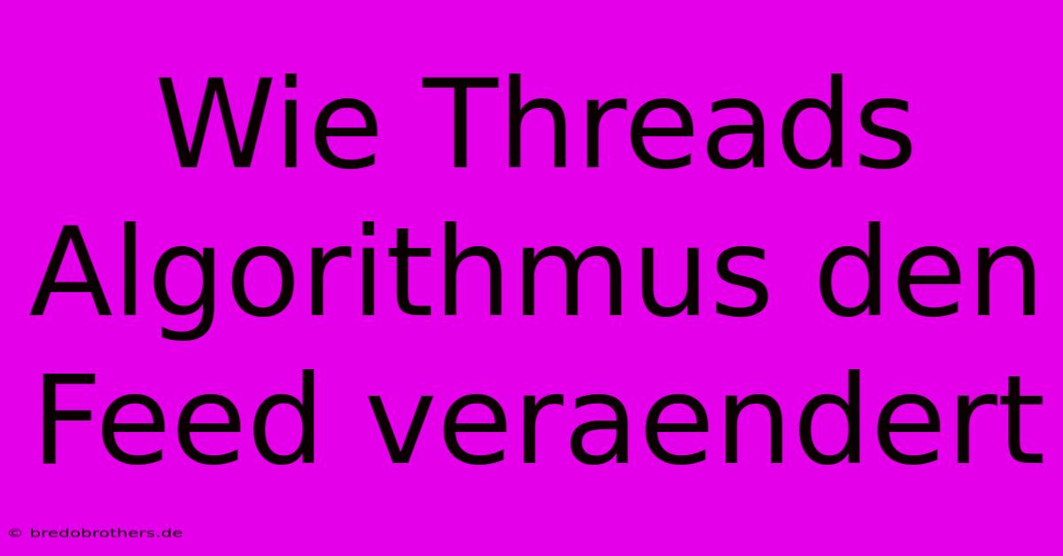 Wie Threads Algorithmus Den Feed Veraendert