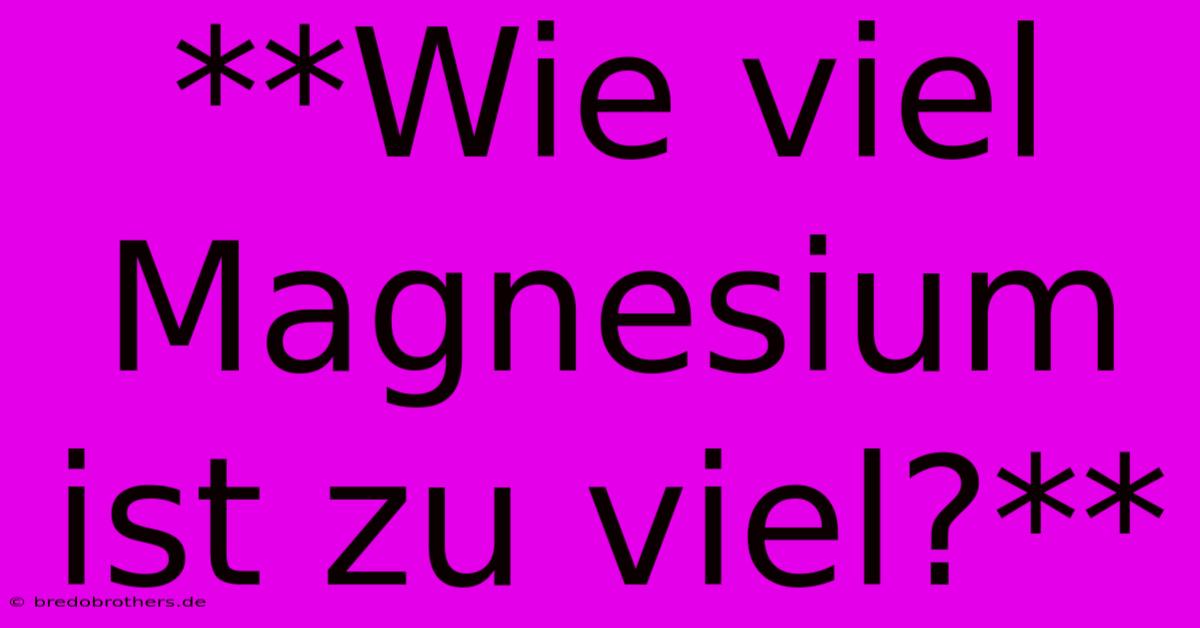 **Wie Viel Magnesium Ist Zu Viel?**