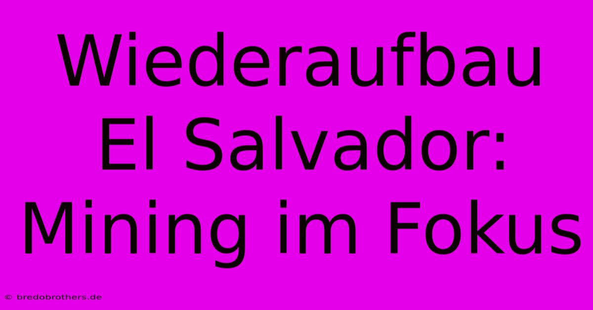 Wiederaufbau El Salvador:  Mining Im Fokus