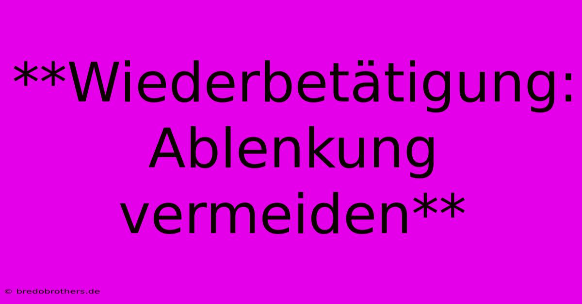 **Wiederbetätigung: Ablenkung Vermeiden**