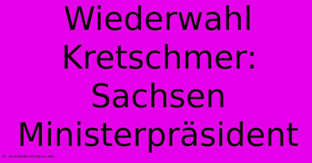 Wiederwahl Kretschmer: Sachsen Ministerpräsident