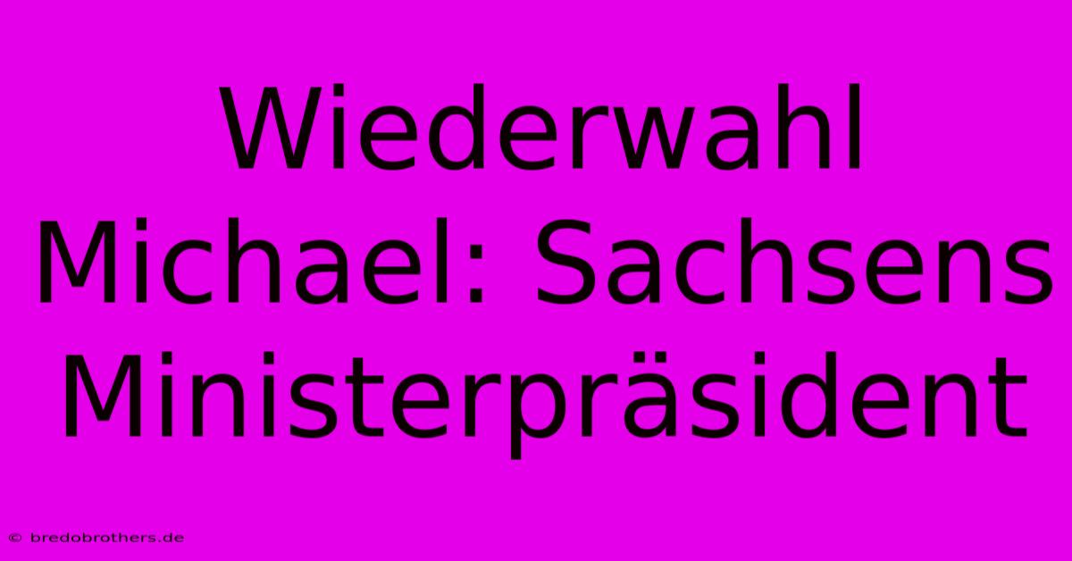 Wiederwahl Michael: Sachsens Ministerpräsident