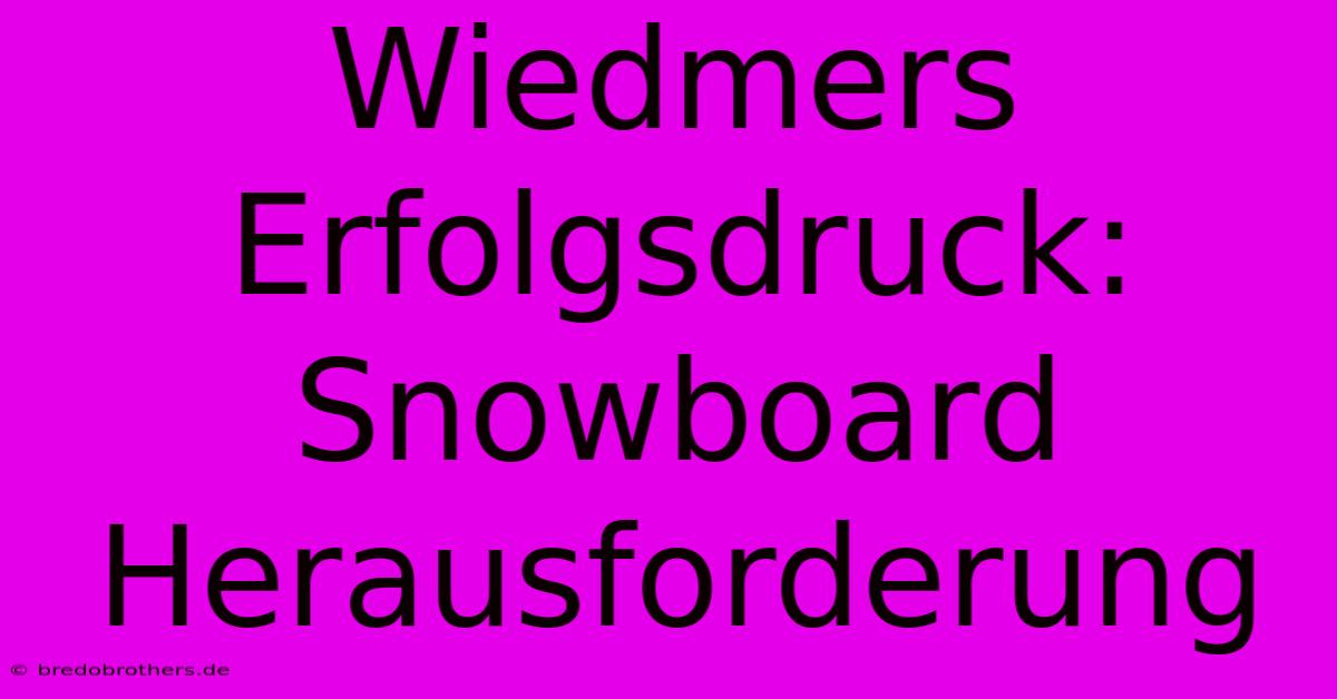 Wiedmers Erfolgsdruck: Snowboard Herausforderung