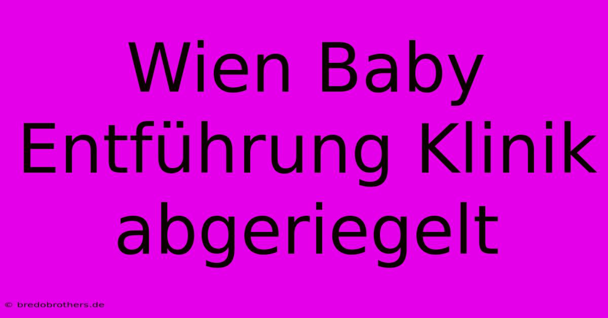 Wien Baby Entführung Klinik Abgeriegelt