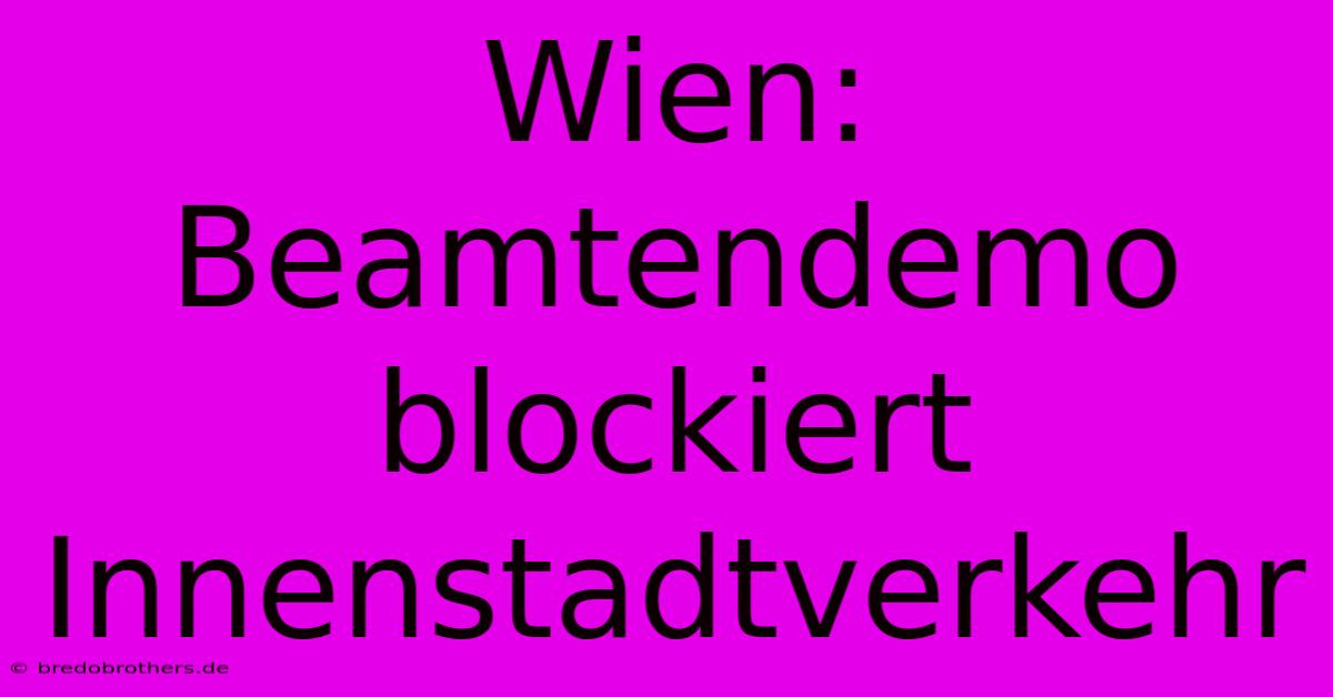 Wien:  Beamtendemo  Blockiert Innenstadtverkehr