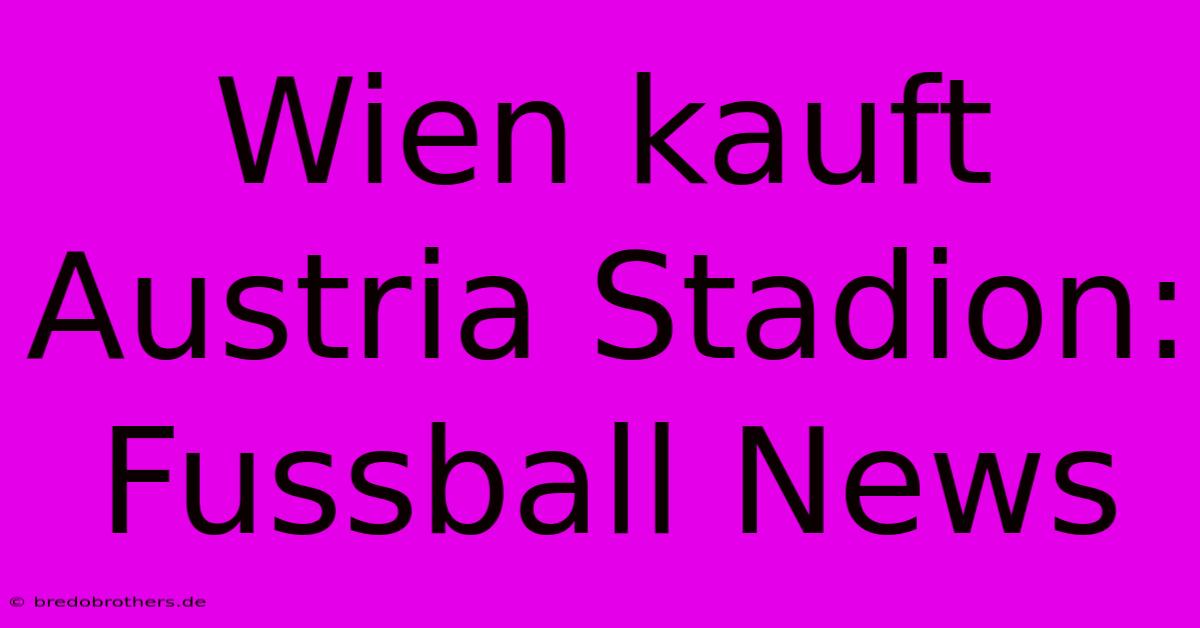 Wien Kauft Austria Stadion: Fussball News