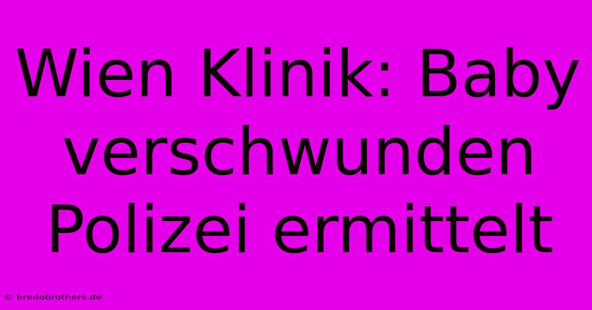 Wien Klinik: Baby Verschwunden Polizei Ermittelt