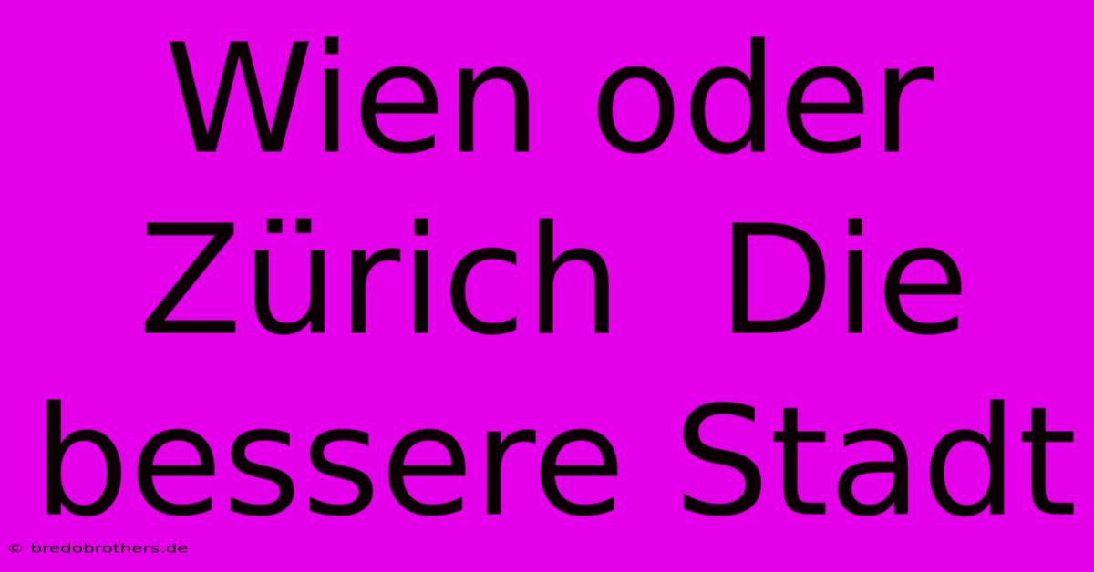 Wien Oder Zürich  Die Bessere Stadt