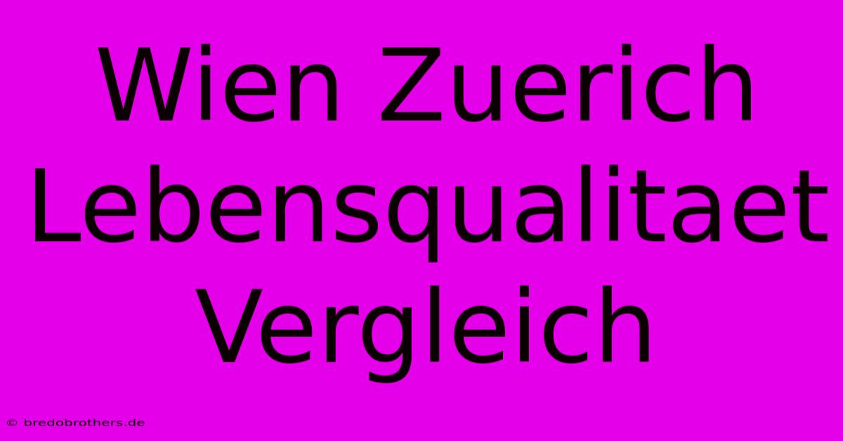 Wien Zuerich Lebensqualitaet Vergleich