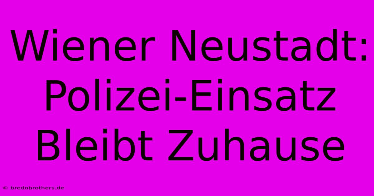 Wiener Neustadt: Polizei-Einsatz  Bleibt Zuhause