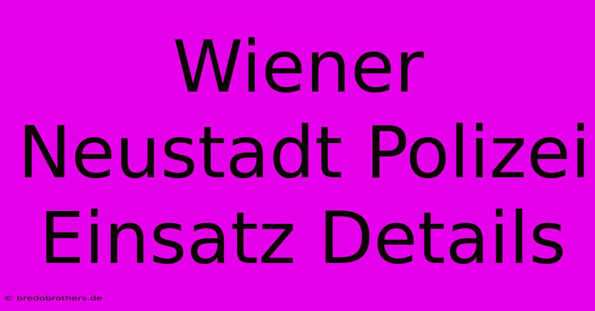 Wiener Neustadt Polizei Einsatz Details