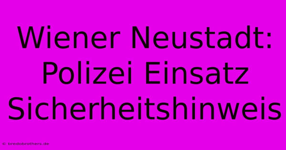 Wiener Neustadt:  Polizei Einsatz  Sicherheitshinweis