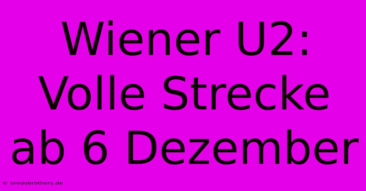 Wiener U2: Volle Strecke Ab 6 Dezember