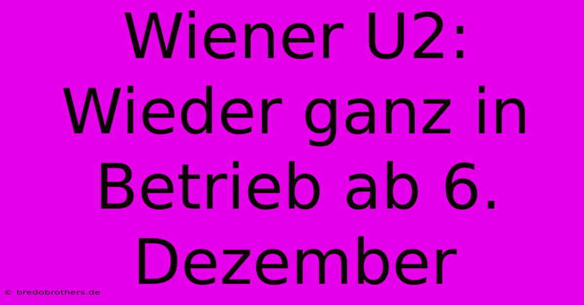 Wiener U2:  Wieder Ganz In Betrieb Ab 6. Dezember