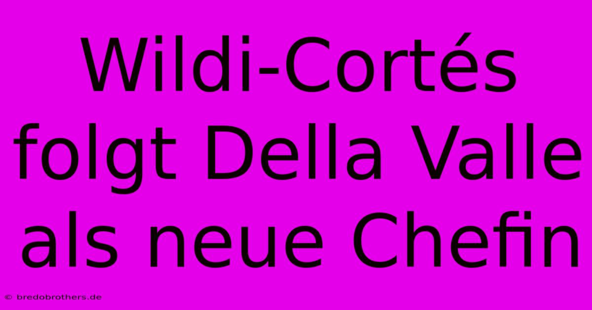 Wildi-Cortés Folgt Della Valle Als Neue Chefin