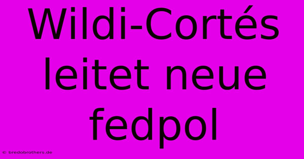 Wildi-Cortés Leitet Neue Fedpol