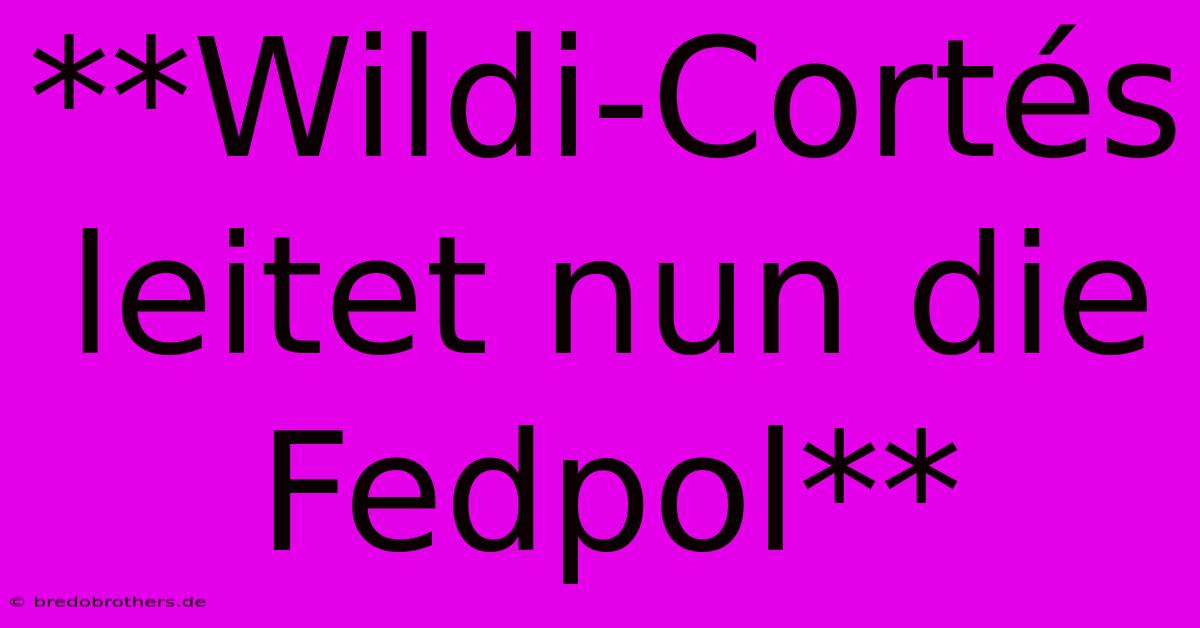 **Wildi-Cortés Leitet Nun Die Fedpol**