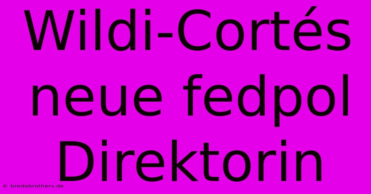 Wildi-Cortés Neue Fedpol Direktorin