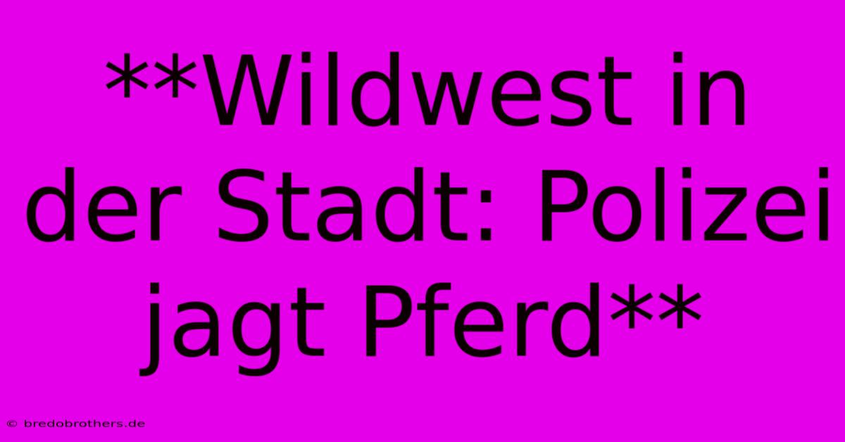 **Wildwest In Der Stadt: Polizei Jagt Pferd**