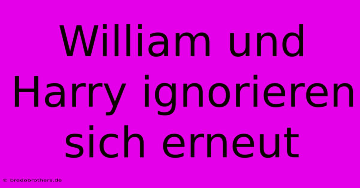 William Und Harry Ignorieren Sich Erneut