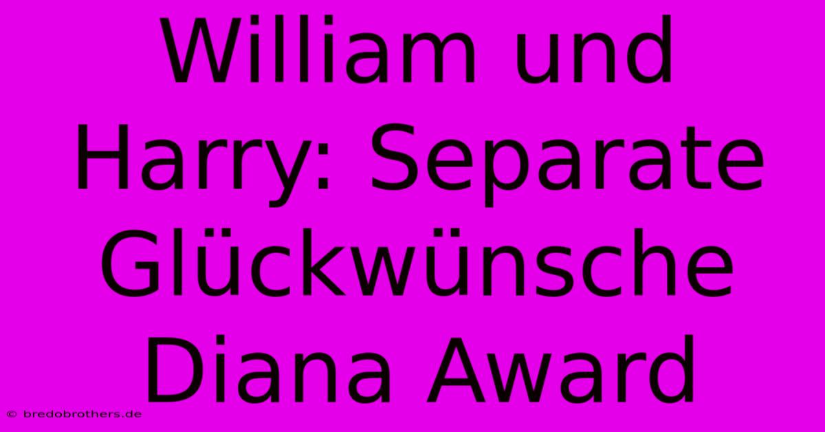 William Und Harry: Separate Glückwünsche Diana Award