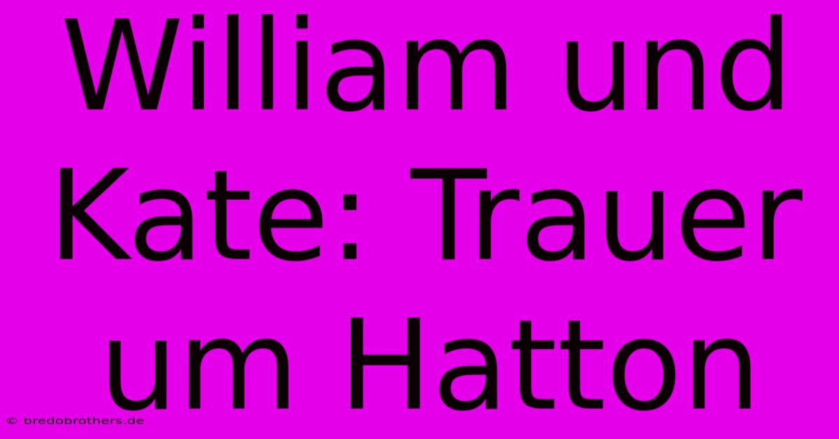 William Und Kate: Trauer Um Hatton