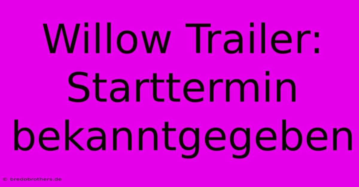 Willow Trailer: Starttermin Bekanntgegeben