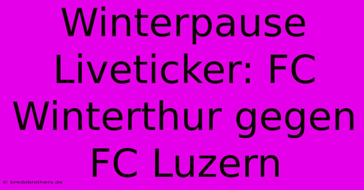 Winterpause Liveticker: FC Winterthur Gegen FC Luzern