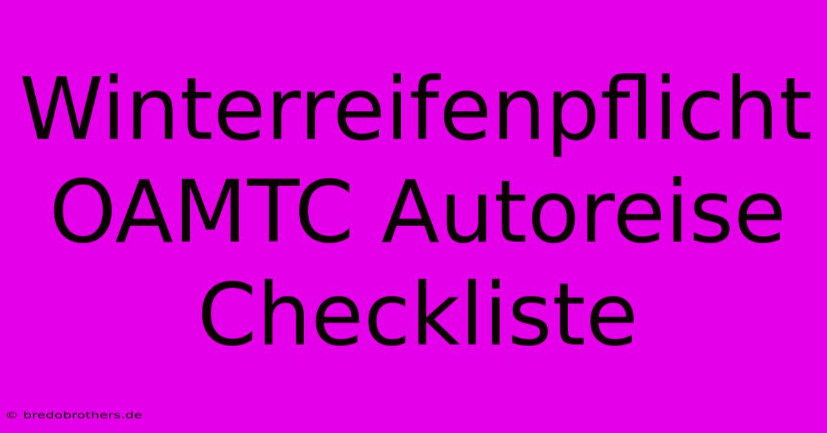 Winterreifenpflicht OAMTC Autoreise Checkliste