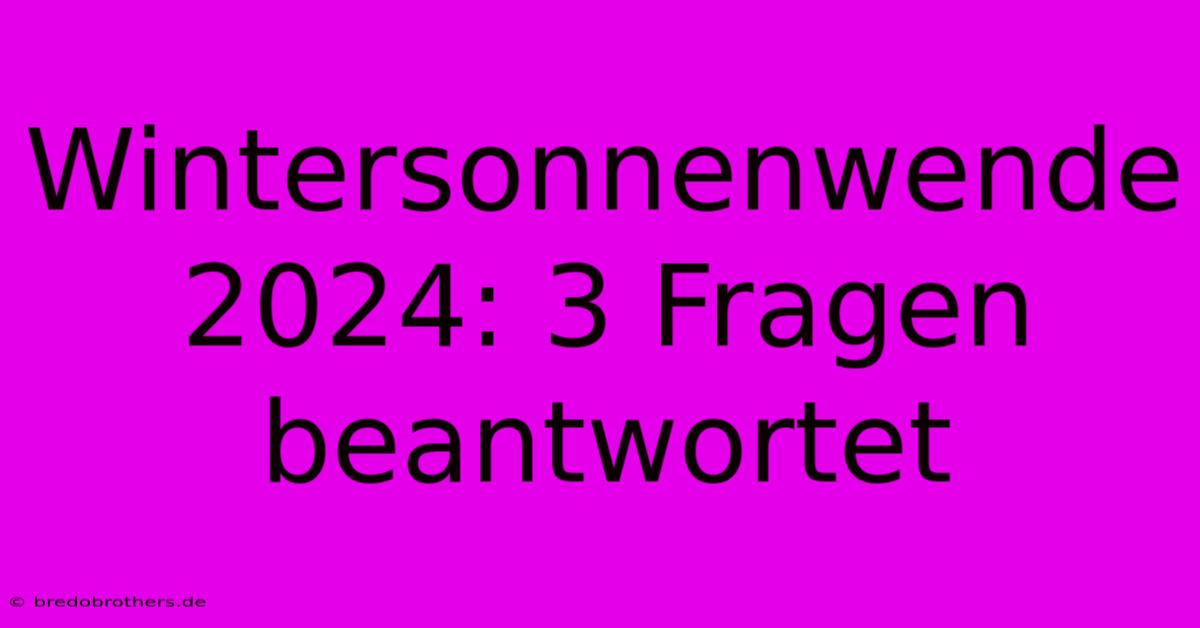 Wintersonnenwende 2024: 3 Fragen Beantwortet