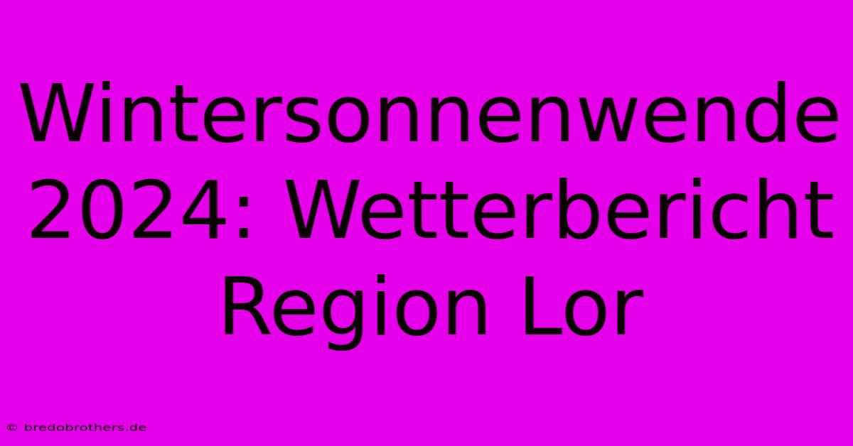 Wintersonnenwende 2024: Wetterbericht Region Lor