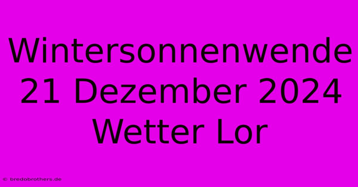 Wintersonnenwende 21 Dezember 2024 Wetter Lor