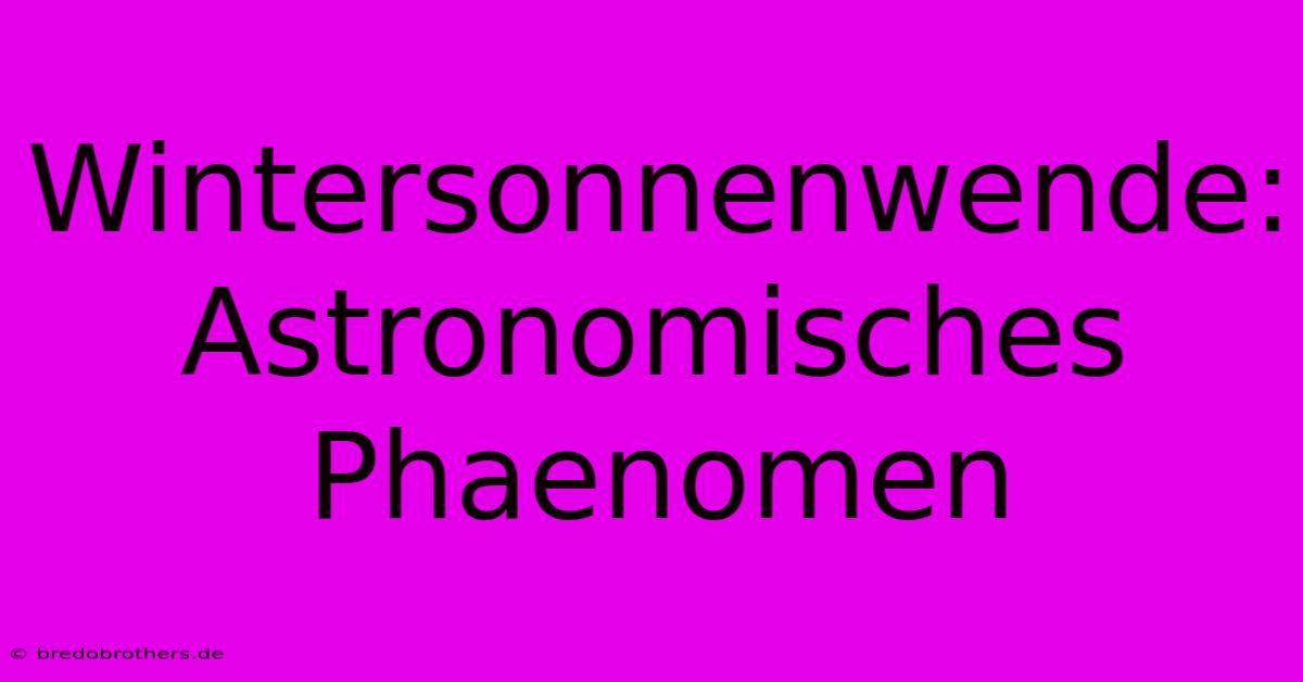 Wintersonnenwende: Astronomisches Phaenomen