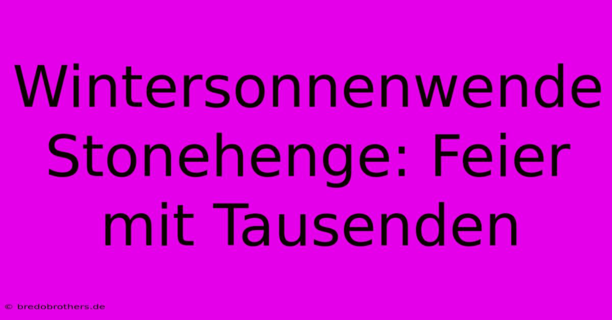 Wintersonnenwende Stonehenge: Feier Mit Tausenden