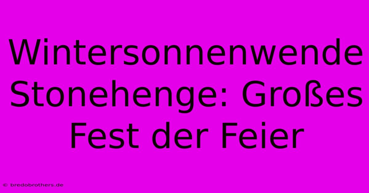 Wintersonnenwende Stonehenge: Großes Fest Der Feier