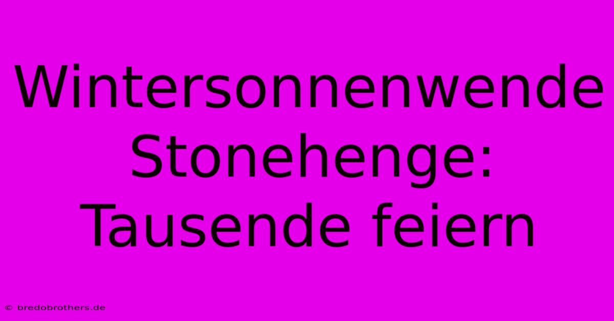 Wintersonnenwende Stonehenge: Tausende Feiern