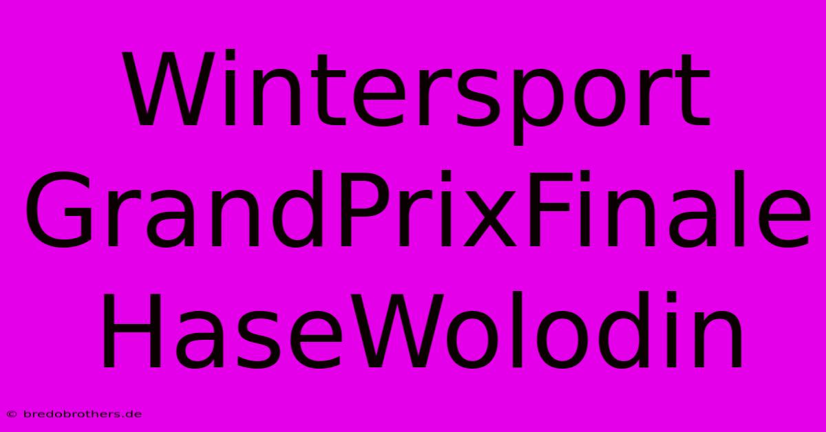 Wintersport GrandPrixFinale HaseWolodin